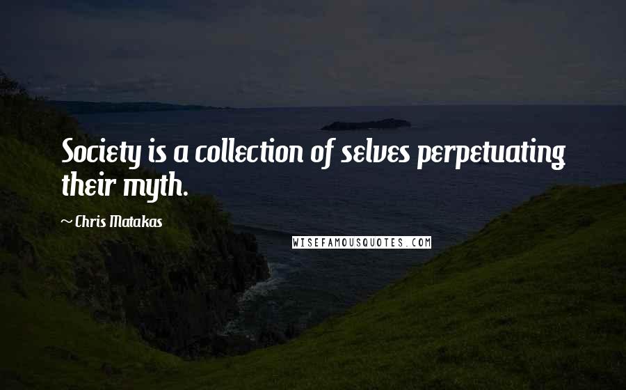 Chris Matakas Quotes: Society is a collection of selves perpetuating their myth.