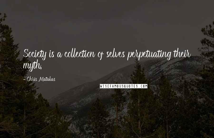 Chris Matakas Quotes: Society is a collection of selves perpetuating their myth.