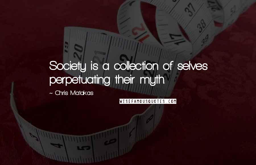 Chris Matakas Quotes: Society is a collection of selves perpetuating their myth.