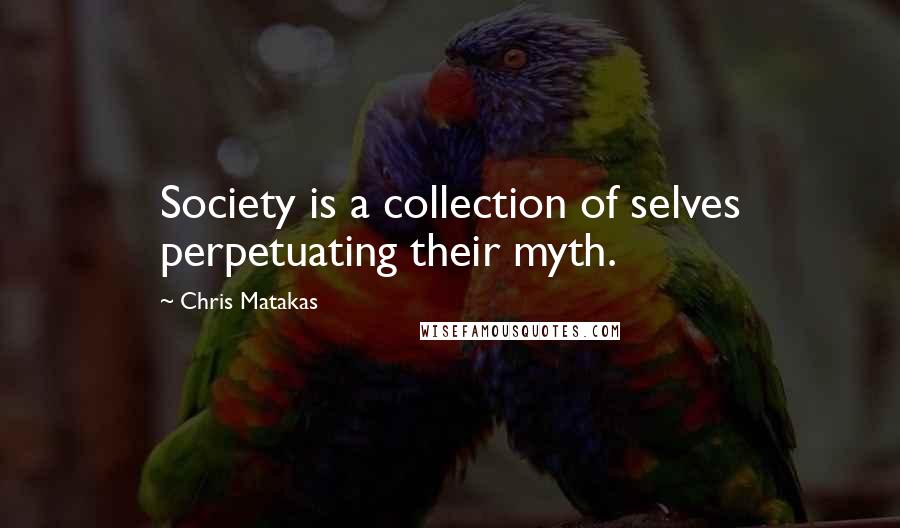 Chris Matakas Quotes: Society is a collection of selves perpetuating their myth.