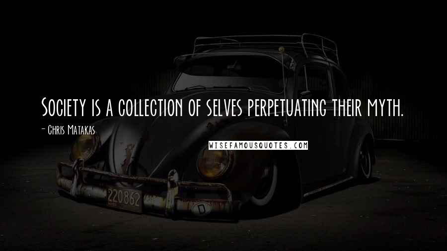 Chris Matakas Quotes: Society is a collection of selves perpetuating their myth.