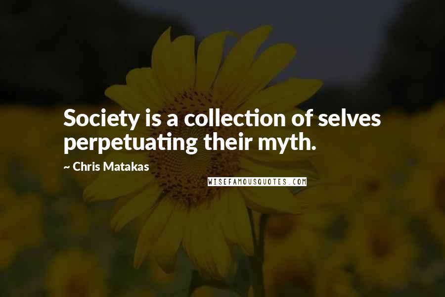 Chris Matakas Quotes: Society is a collection of selves perpetuating their myth.