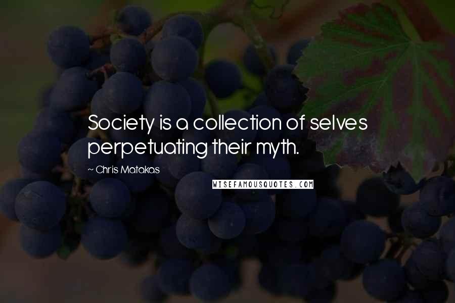 Chris Matakas Quotes: Society is a collection of selves perpetuating their myth.