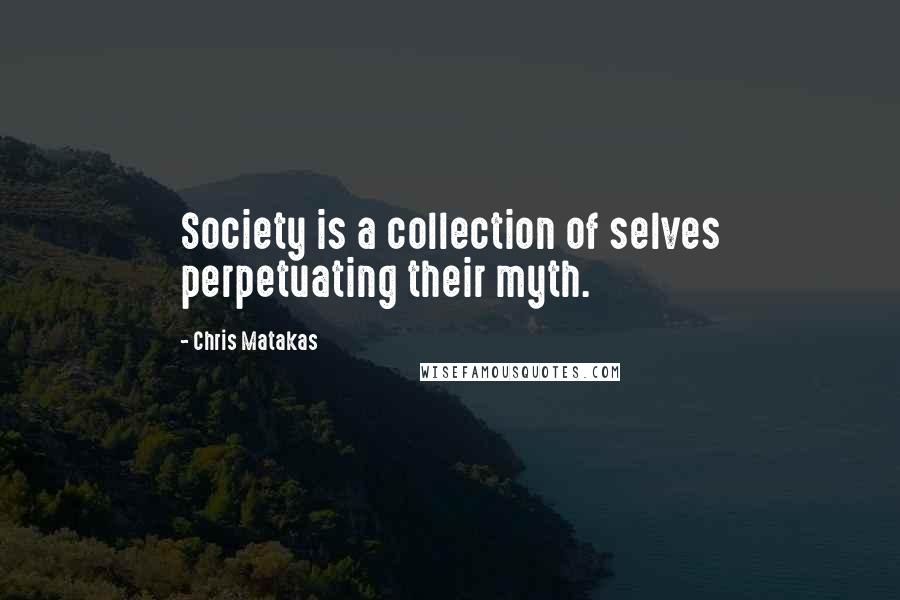 Chris Matakas Quotes: Society is a collection of selves perpetuating their myth.