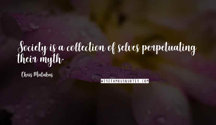 Chris Matakas Quotes: Society is a collection of selves perpetuating their myth.