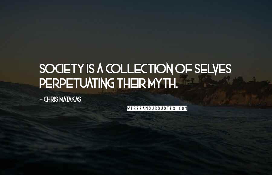 Chris Matakas Quotes: Society is a collection of selves perpetuating their myth.