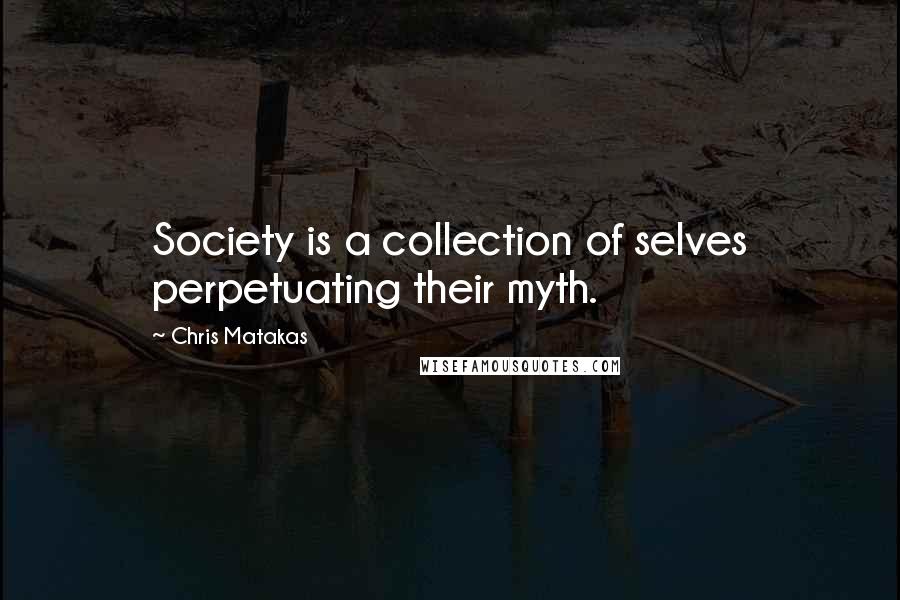 Chris Matakas Quotes: Society is a collection of selves perpetuating their myth.