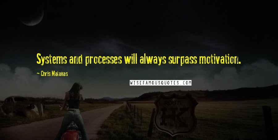 Chris Matakas Quotes: Systems and processes will always surpass motivation.