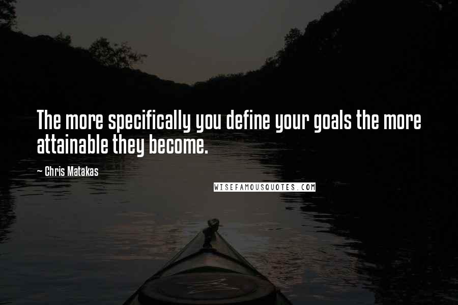 Chris Matakas Quotes: The more specifically you define your goals the more attainable they become.