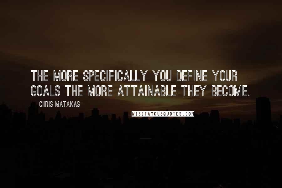 Chris Matakas Quotes: The more specifically you define your goals the more attainable they become.