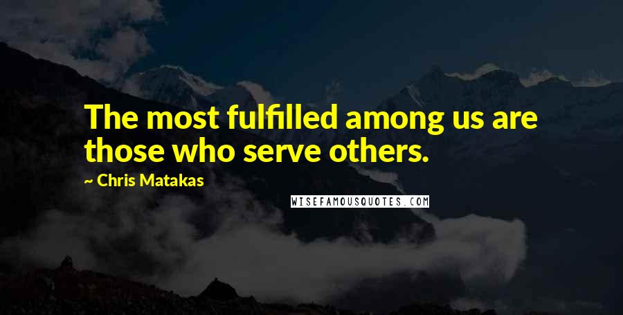 Chris Matakas Quotes: The most fulfilled among us are those who serve others.
