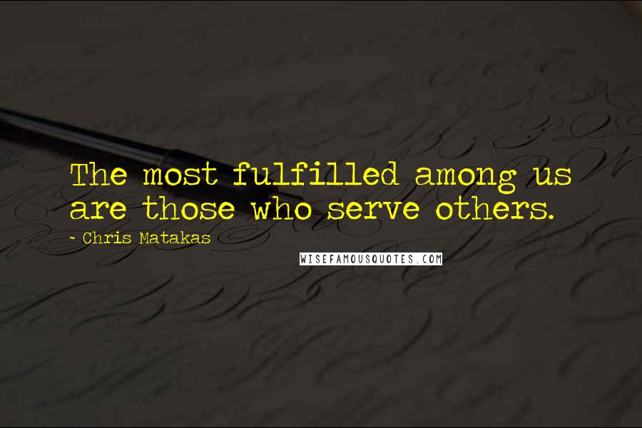Chris Matakas Quotes: The most fulfilled among us are those who serve others.