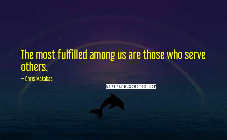 Chris Matakas Quotes: The most fulfilled among us are those who serve others.