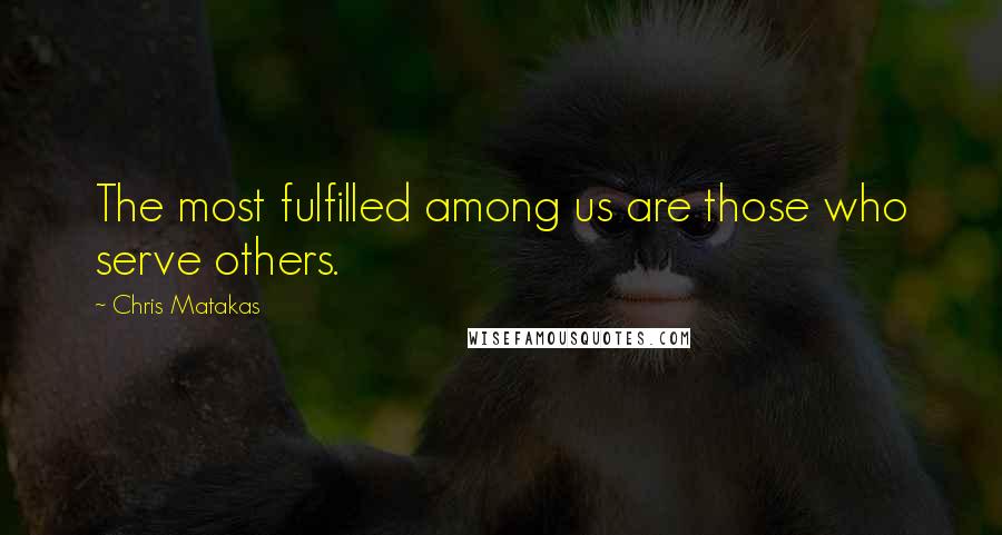 Chris Matakas Quotes: The most fulfilled among us are those who serve others.