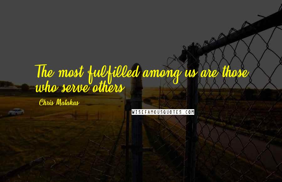 Chris Matakas Quotes: The most fulfilled among us are those who serve others.