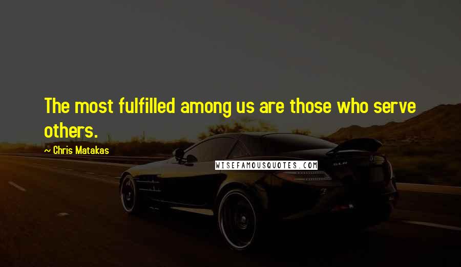 Chris Matakas Quotes: The most fulfilled among us are those who serve others.