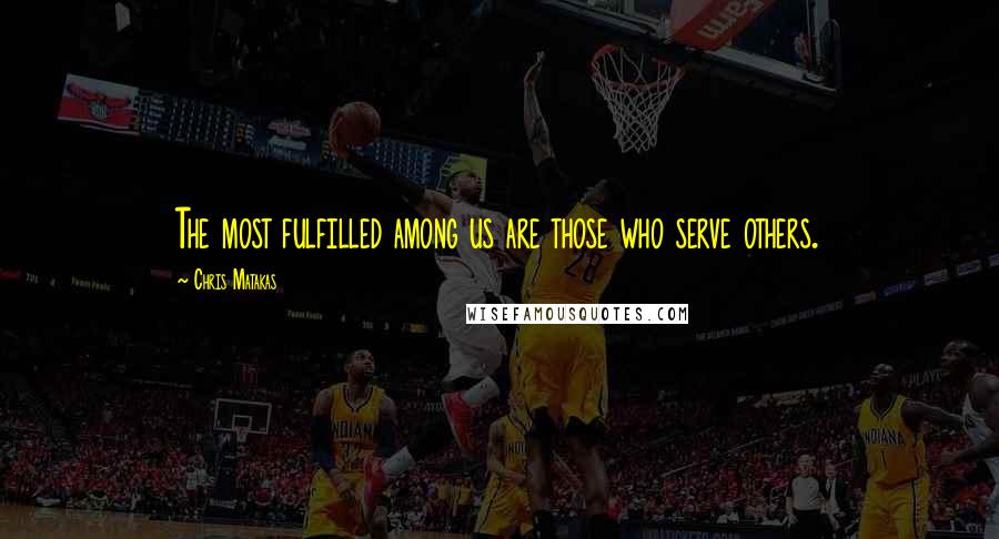 Chris Matakas Quotes: The most fulfilled among us are those who serve others.