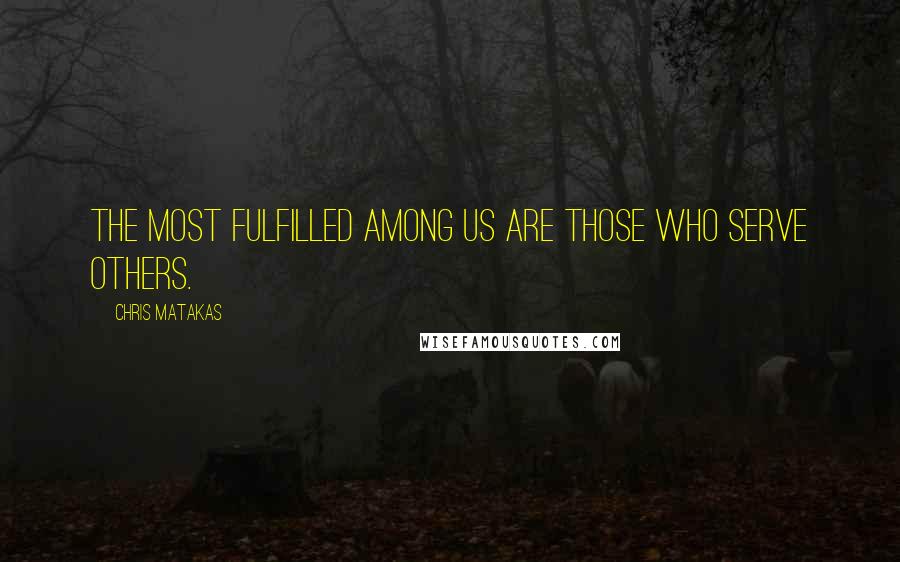 Chris Matakas Quotes: The most fulfilled among us are those who serve others.