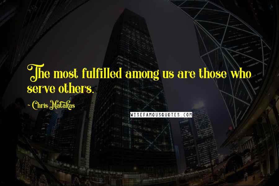 Chris Matakas Quotes: The most fulfilled among us are those who serve others.