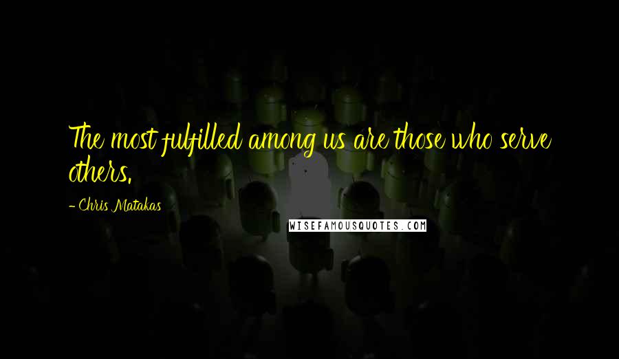 Chris Matakas Quotes: The most fulfilled among us are those who serve others.