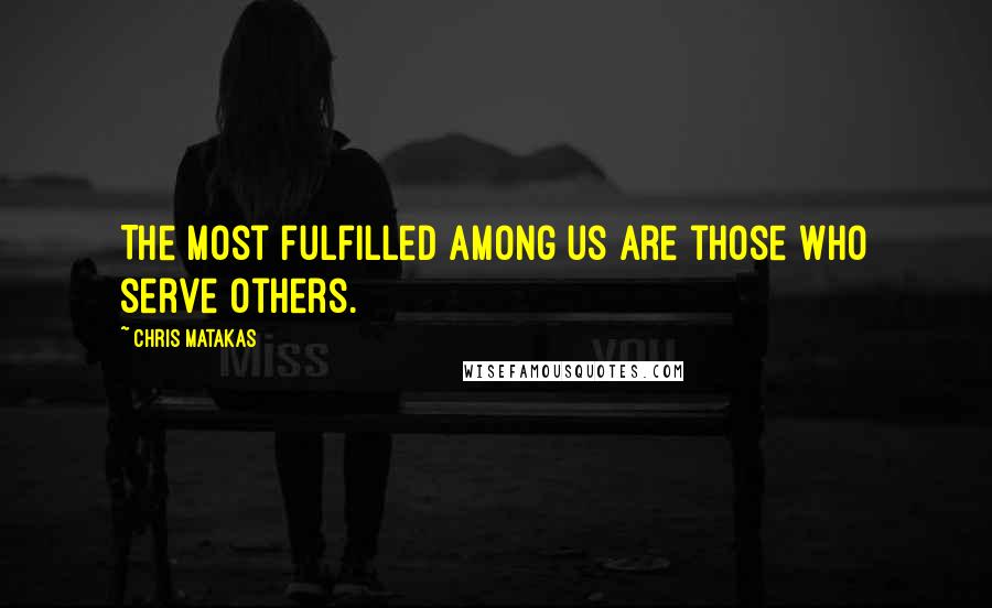 Chris Matakas Quotes: The most fulfilled among us are those who serve others.