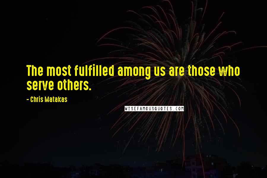 Chris Matakas Quotes: The most fulfilled among us are those who serve others.