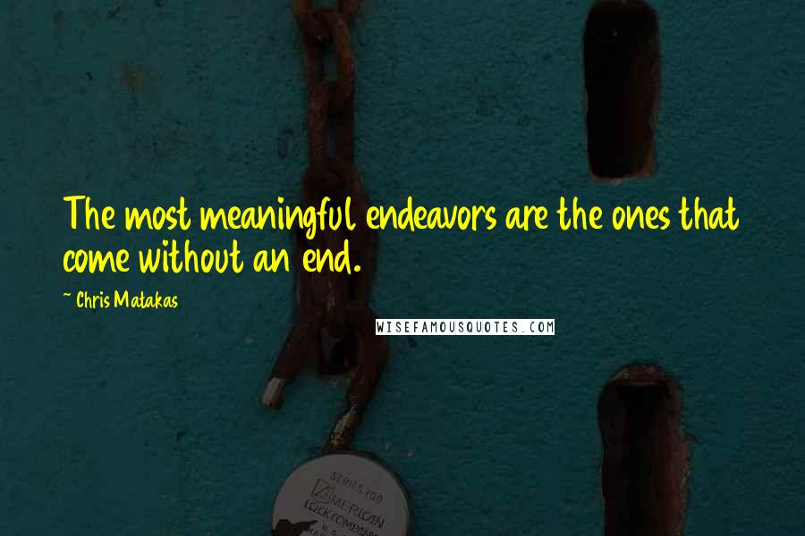 Chris Matakas Quotes: The most meaningful endeavors are the ones that come without an end.