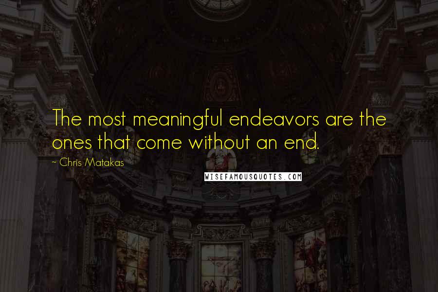 Chris Matakas Quotes: The most meaningful endeavors are the ones that come without an end.