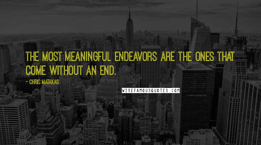 Chris Matakas Quotes: The most meaningful endeavors are the ones that come without an end.