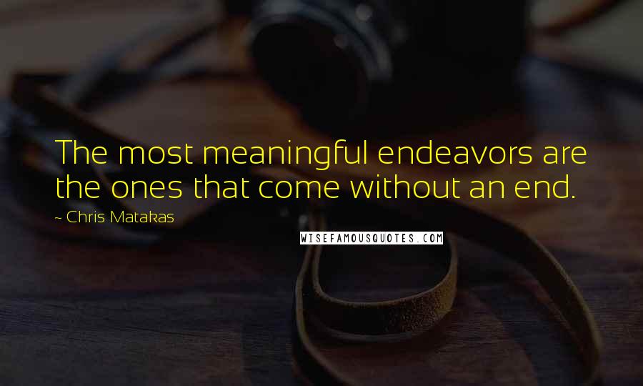 Chris Matakas Quotes: The most meaningful endeavors are the ones that come without an end.