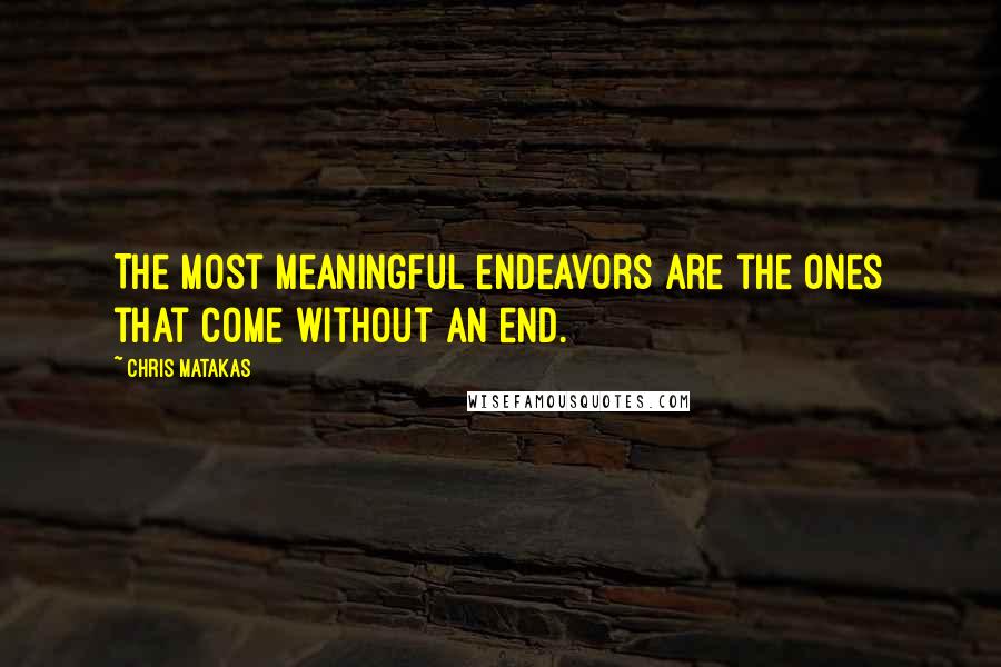 Chris Matakas Quotes: The most meaningful endeavors are the ones that come without an end.