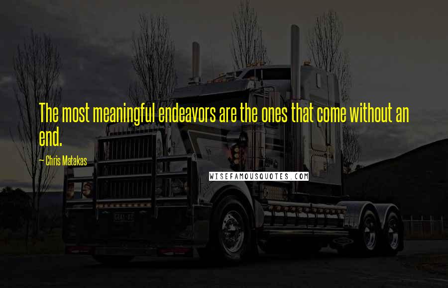 Chris Matakas Quotes: The most meaningful endeavors are the ones that come without an end.