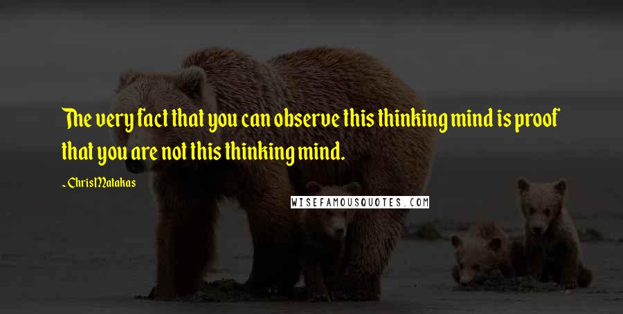 Chris Matakas Quotes: The very fact that you can observe this thinking mind is proof that you are not this thinking mind.