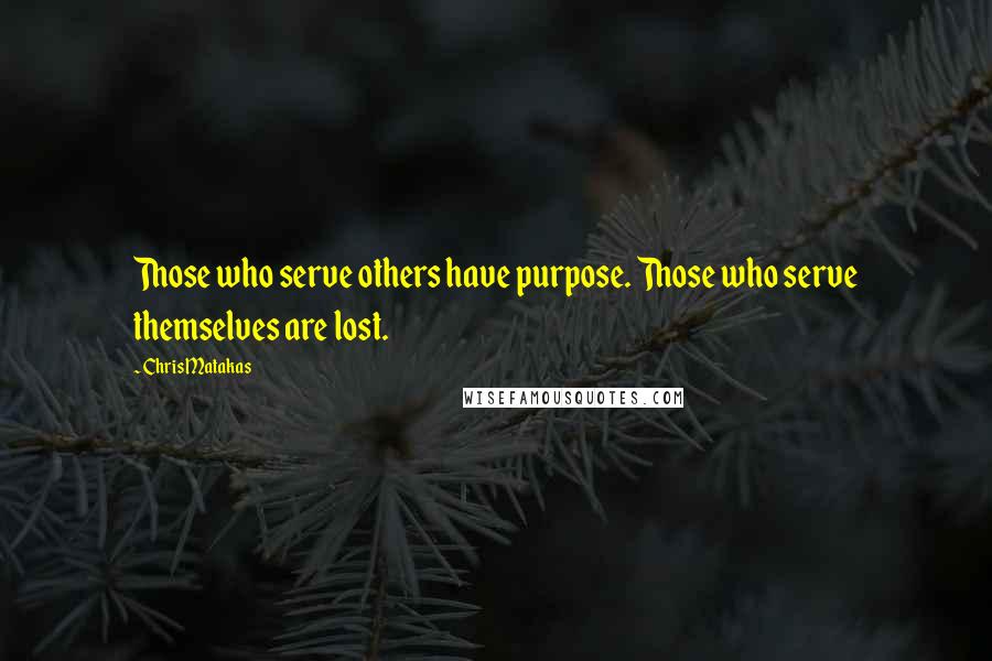 Chris Matakas Quotes: Those who serve others have purpose. Those who serve themselves are lost.