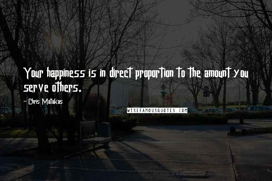 Chris Matakas Quotes: Your happiness is in direct proportion to the amount you serve others.