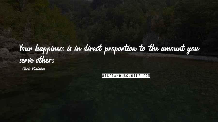 Chris Matakas Quotes: Your happiness is in direct proportion to the amount you serve others.