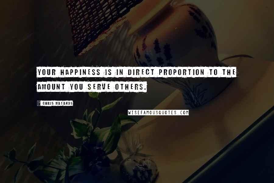 Chris Matakas Quotes: Your happiness is in direct proportion to the amount you serve others.