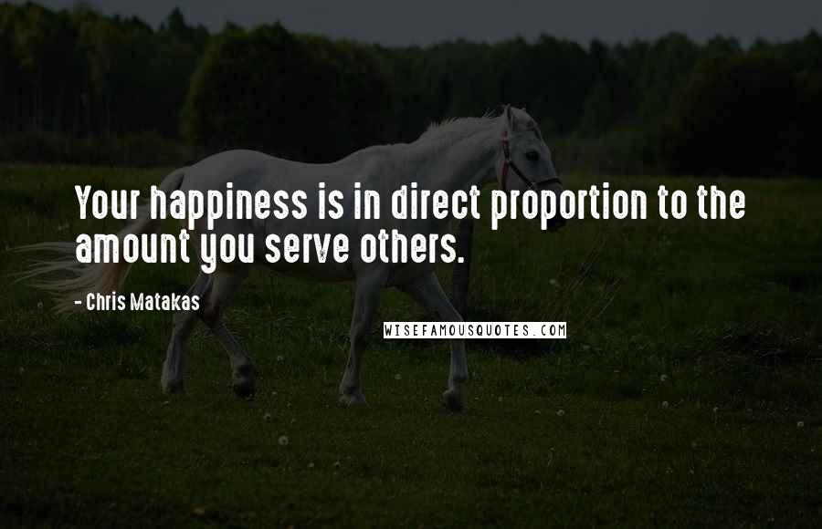 Chris Matakas Quotes: Your happiness is in direct proportion to the amount you serve others.