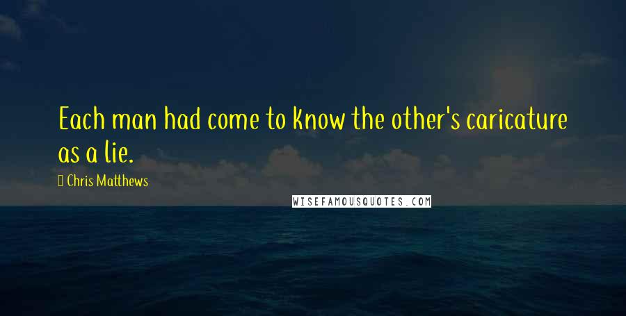 Chris Matthews Quotes: Each man had come to know the other's caricature as a lie.