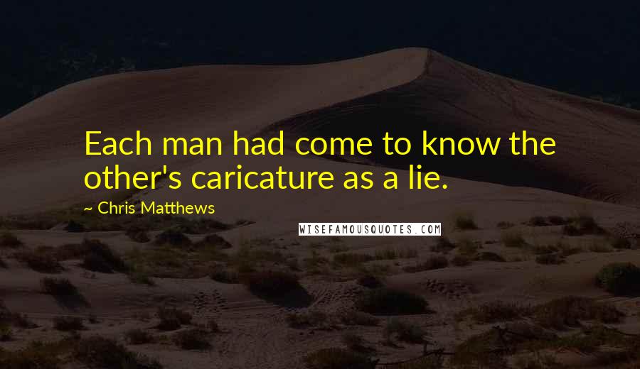 Chris Matthews Quotes: Each man had come to know the other's caricature as a lie.