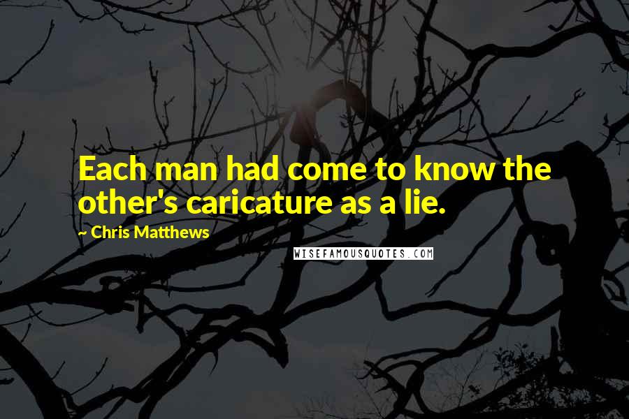 Chris Matthews Quotes: Each man had come to know the other's caricature as a lie.