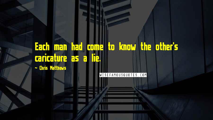 Chris Matthews Quotes: Each man had come to know the other's caricature as a lie.