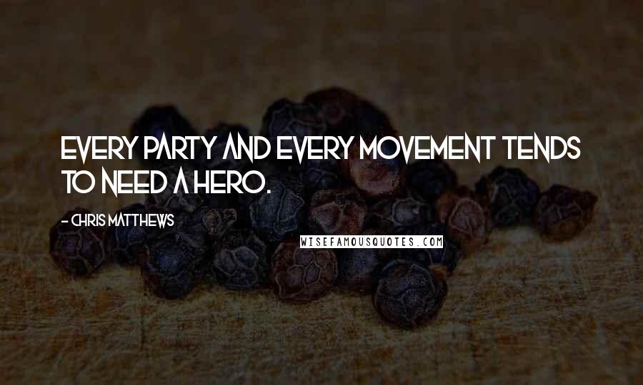 Chris Matthews Quotes: Every party and every movement tends to need a hero.