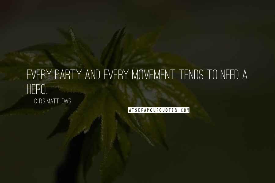 Chris Matthews Quotes: Every party and every movement tends to need a hero.