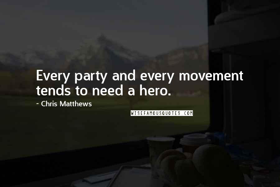 Chris Matthews Quotes: Every party and every movement tends to need a hero.
