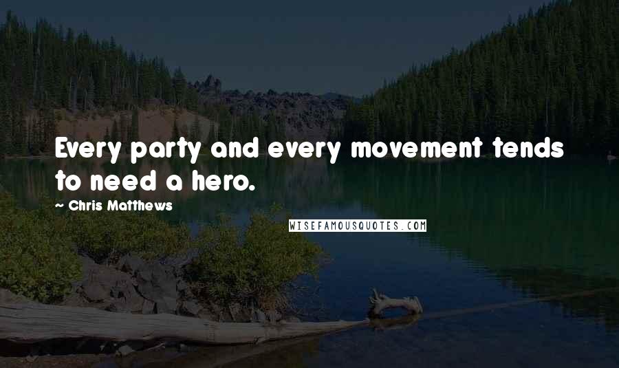 Chris Matthews Quotes: Every party and every movement tends to need a hero.