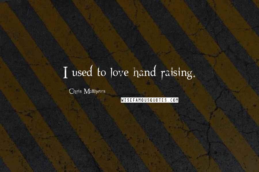 Chris Matthews Quotes: I used to love hand raising.