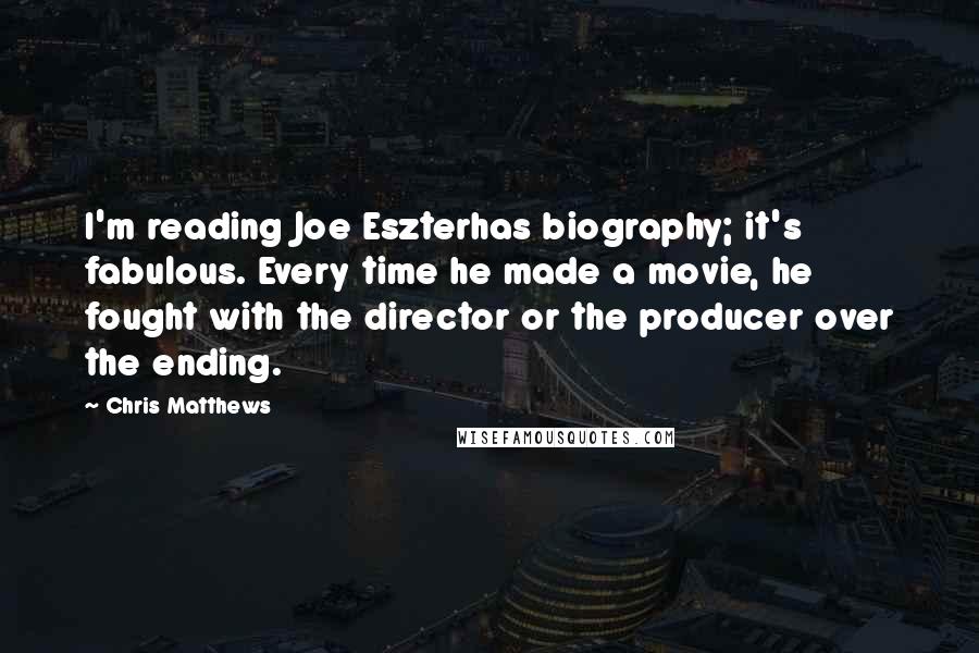 Chris Matthews Quotes: I'm reading Joe Eszterhas biography; it's fabulous. Every time he made a movie, he fought with the director or the producer over the ending.