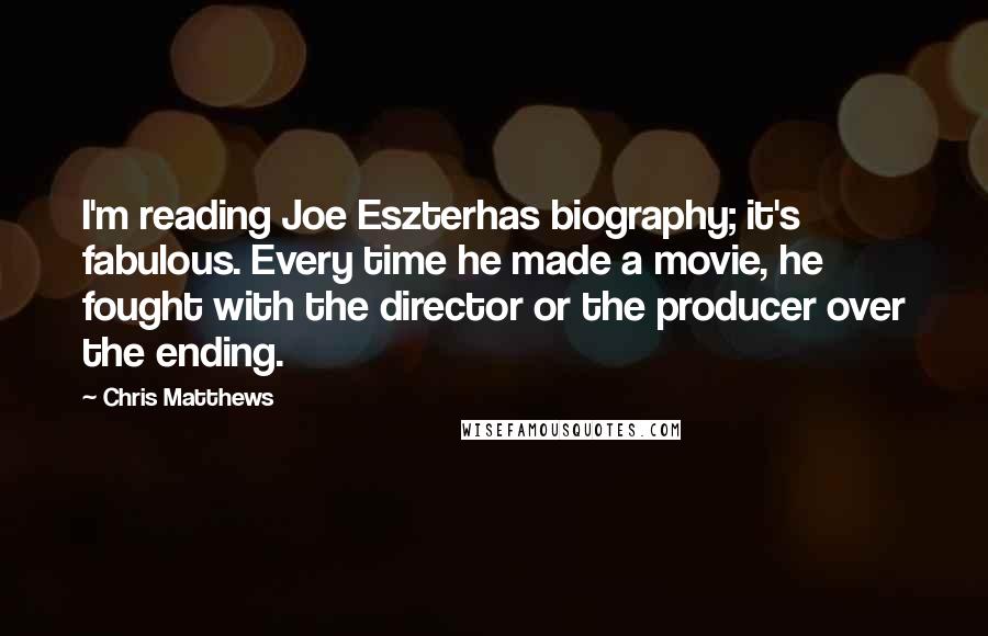 Chris Matthews Quotes: I'm reading Joe Eszterhas biography; it's fabulous. Every time he made a movie, he fought with the director or the producer over the ending.