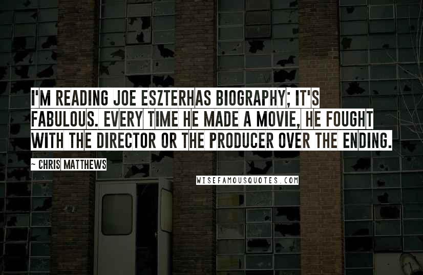 Chris Matthews Quotes: I'm reading Joe Eszterhas biography; it's fabulous. Every time he made a movie, he fought with the director or the producer over the ending.